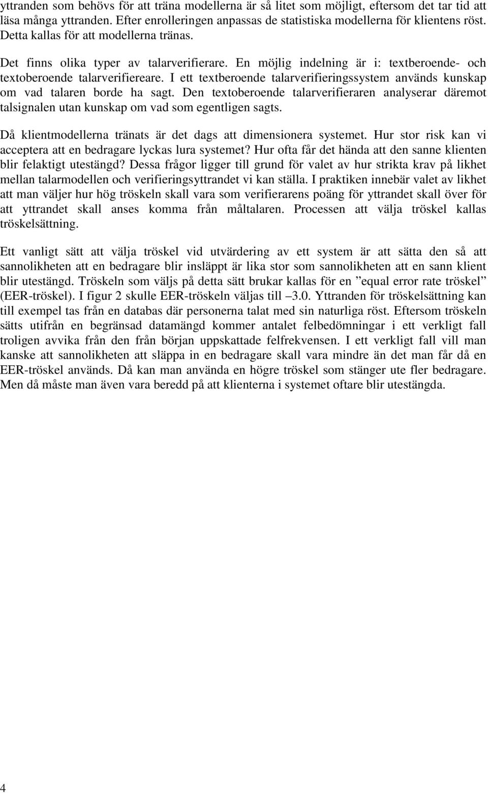 I ett textberoende talarverifieringssystem används kunskap om vad talaren borde ha sagt. Den textoberoende talarverifieraren analyserar däremot talsignalen utan kunskap om vad som egentligen sagts.