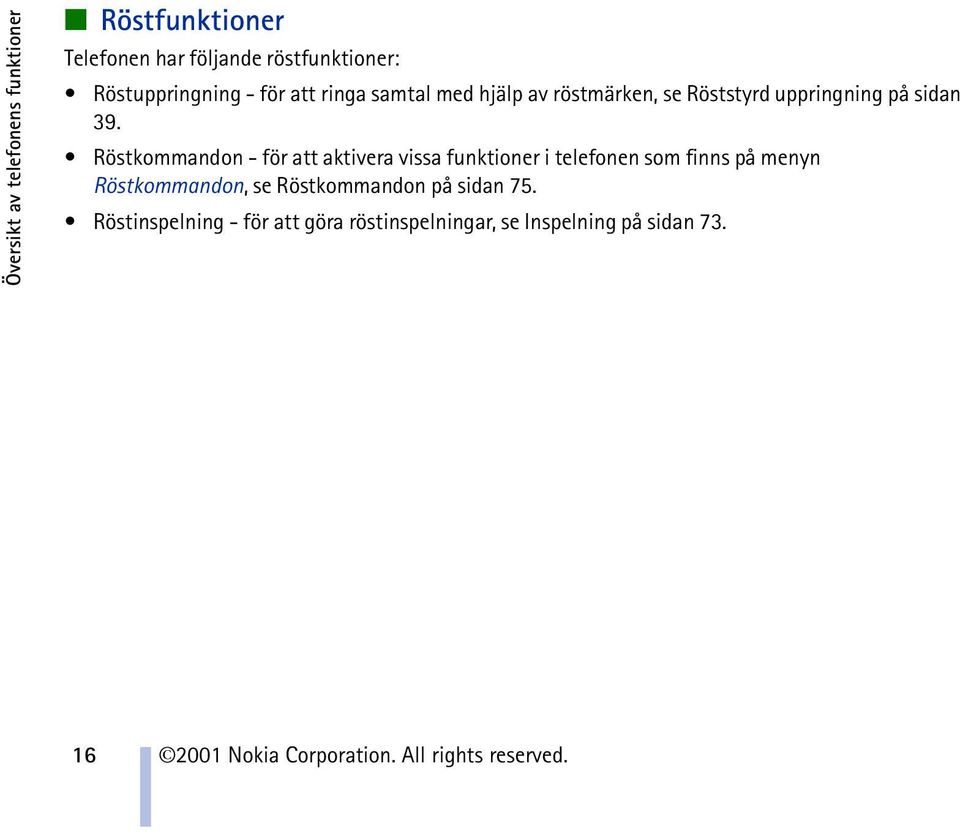 Röstkommandon - för att aktivera vissa funktioner i telefonen som finns på menyn Röstkommandon, se