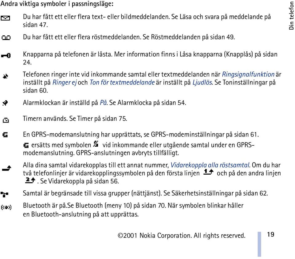 Telefonen ringer inte vid inkommande samtal eller textmeddelanden när Ringsignalfunktion är inställt på Ringer ej och Ton för textmeddelande är inställt på Ljudlös. Se Toninställningar på sidan 60.