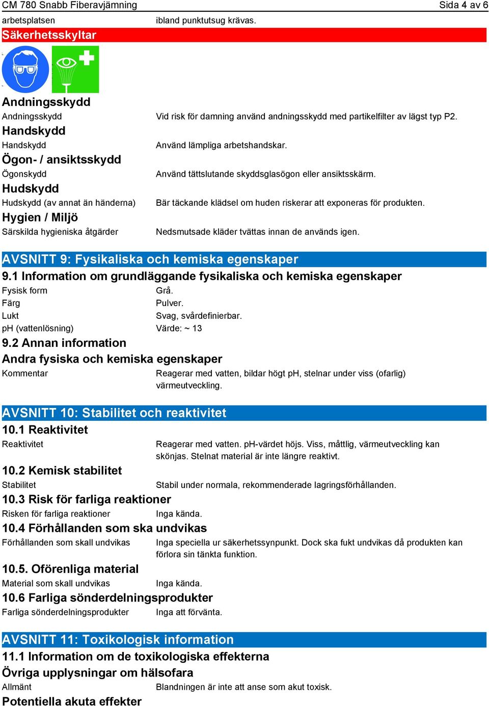 Ögon- / ansiktsskydd Ögonskydd Hudskydd Hudskydd (av annat än händerna) Hygien / Miljö Särskilda hygieniska åtgärder Använd tättslutande skyddsglasögon eller ansiktsskärm.