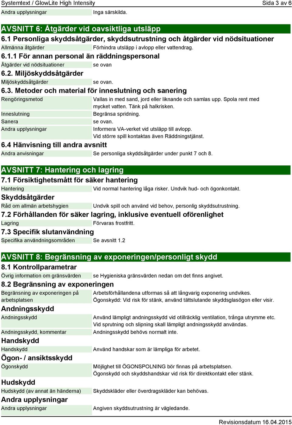 2. Miljöskyddsåtgärder Miljöskyddsåtgärder se ovan. 6.3. Metoder och material för inneslutning och sanering Rengöringsmetod Inneslutning Sanera Vallas in med sand, jord eller liknande och samlas upp.