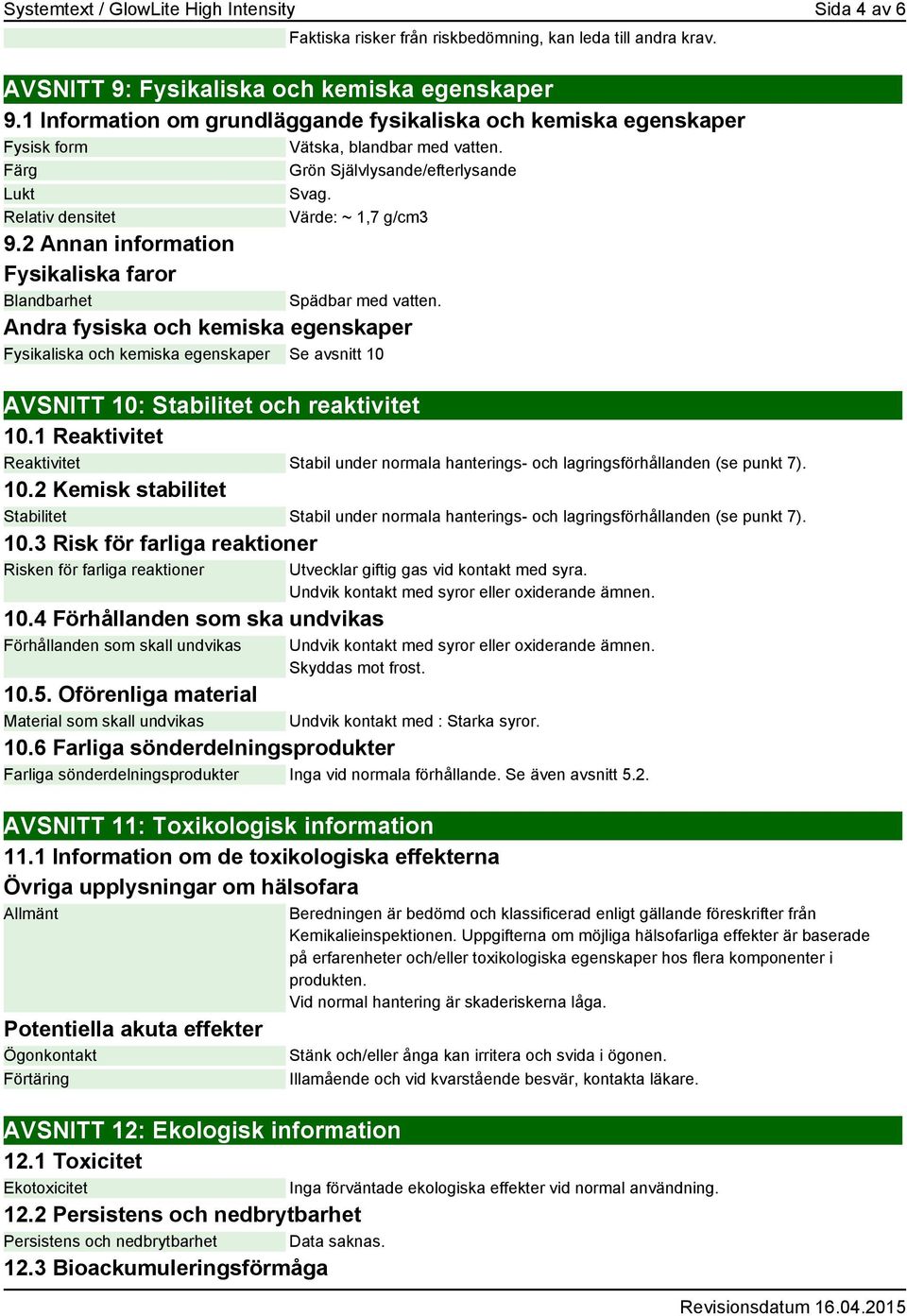 2 Annan information Fysikaliska faror Blandbarhet Spädbar med vatten. Andra fysiska och kemiska egenskaper Fysikaliska och kemiska egenskaper Se avsnitt 10 AVSNITT 10: Stabilitet och reaktivitet 10.