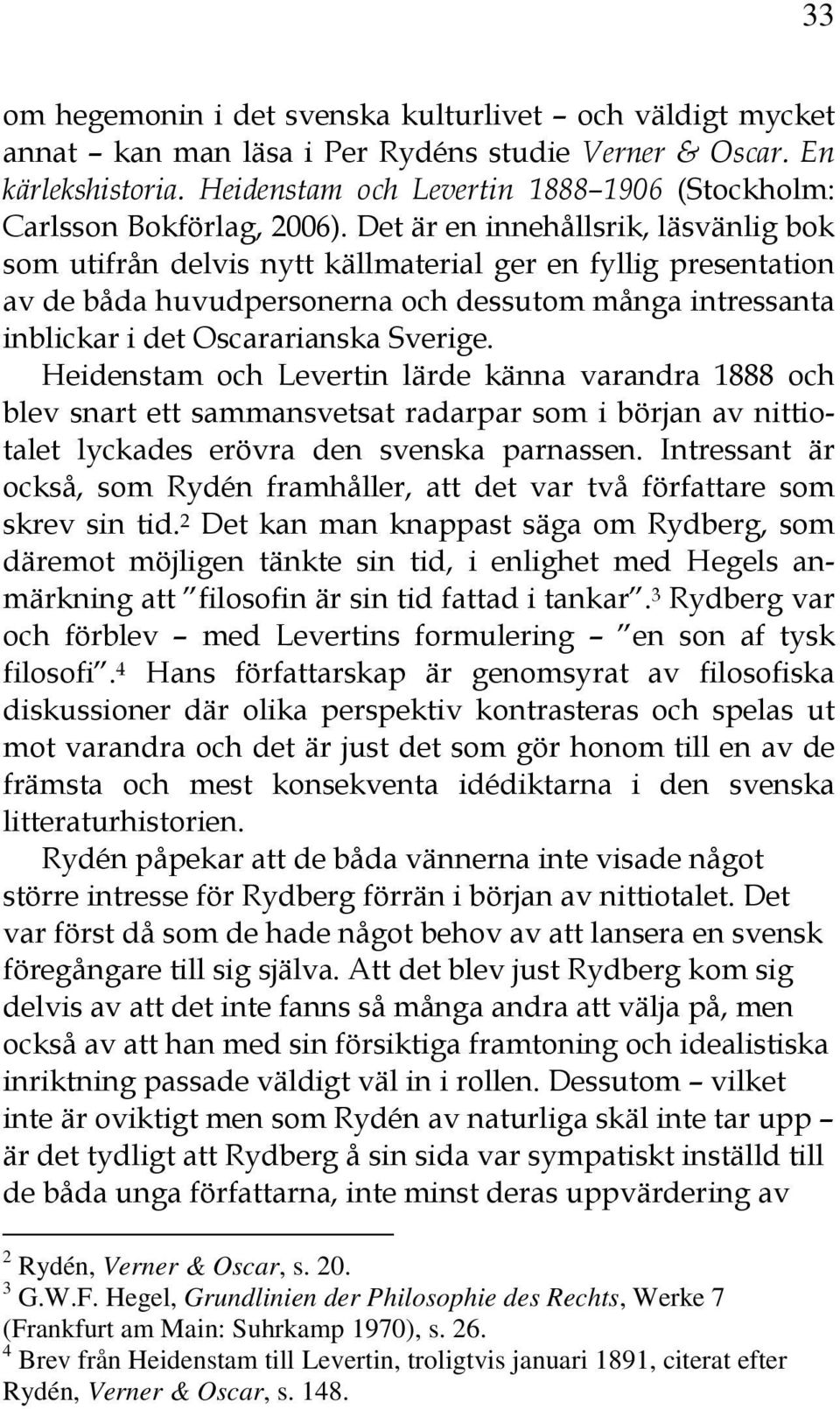 Det är en innehållsrik, läsvänlig bok som utifrån delvis nytt källmaterial ger en fyllig presentation av de båda huvudpersonerna och dessutom många intressanta inblickar i det Oscararianska Sverige.