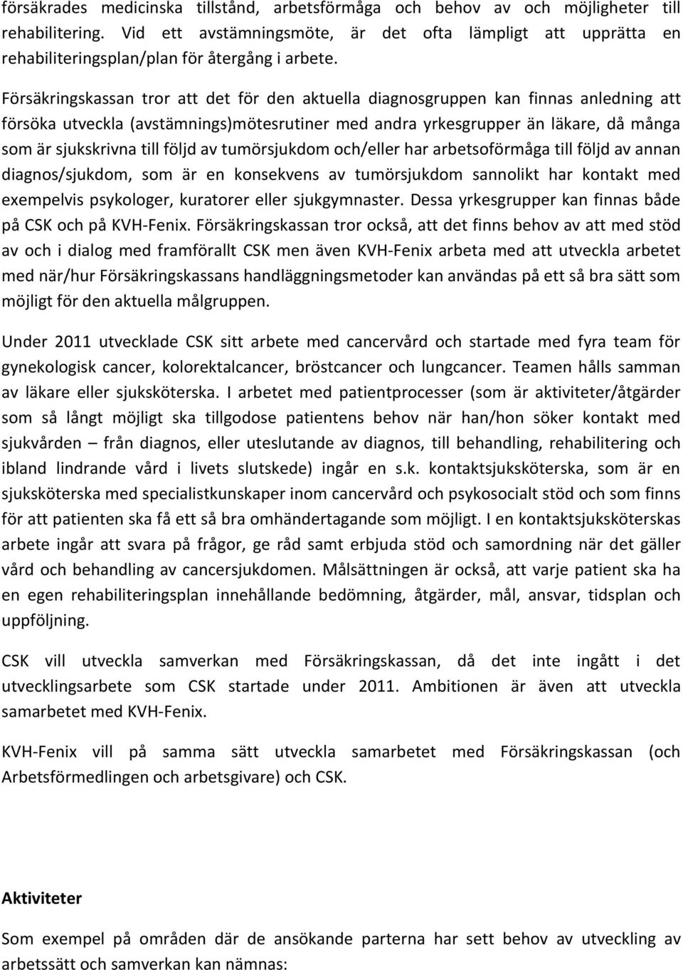 Försäkringskassan tror att det för den aktuella diagnosgruppen kan finnas anledning att försöka utveckla (avstämnings)mötesrutiner med andra yrkesgrupper än läkare, då många som är sjukskrivna till