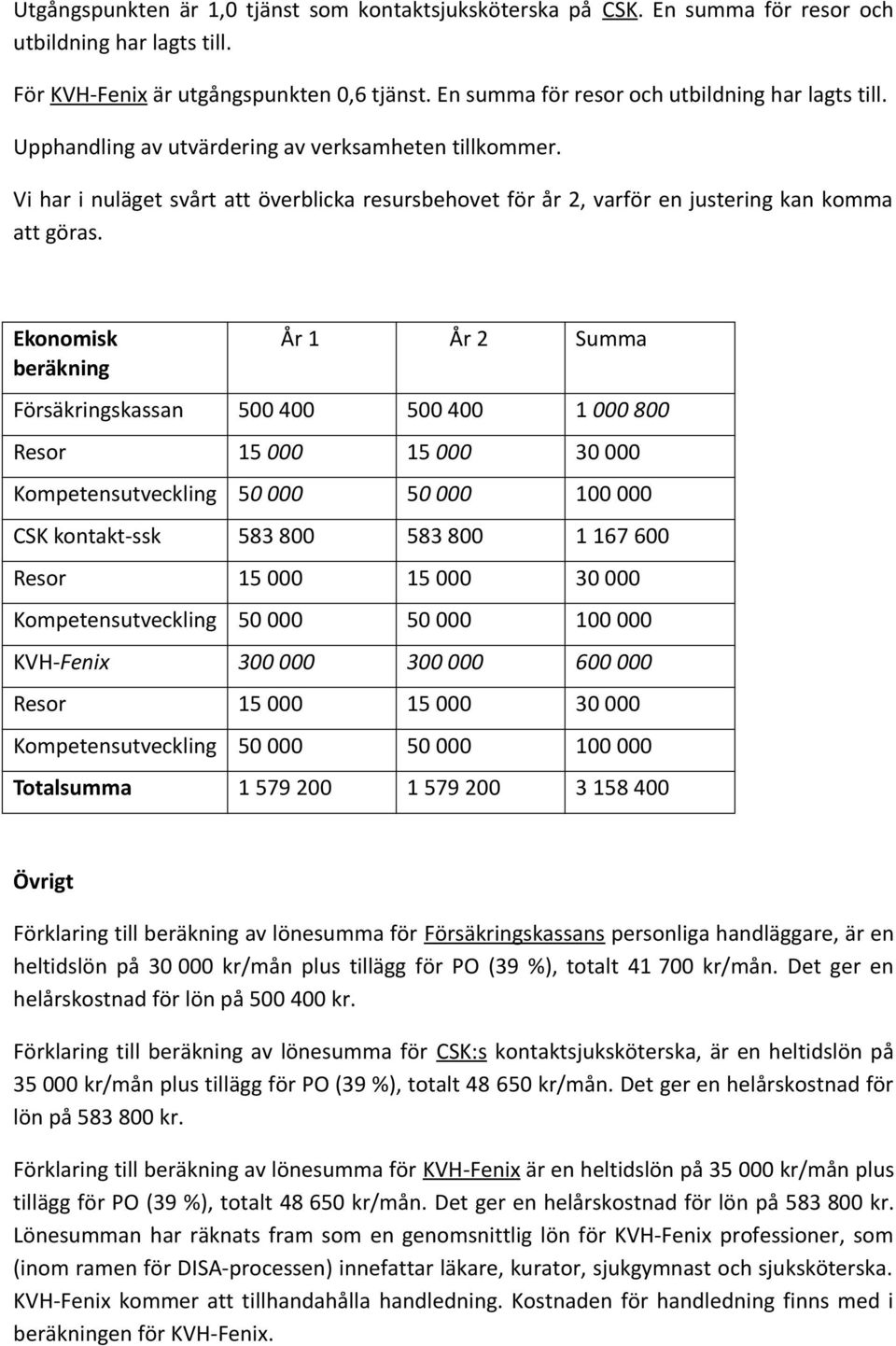 Vi har i nuläget svårt att överblicka resursbehovet för år 2, varför en justering kan komma att göras.