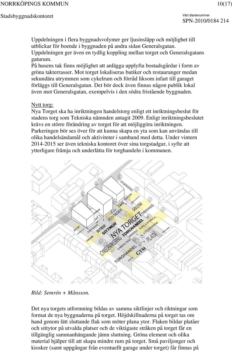 Mot torget lokaliseras butiker och restauranger medan sekundära utrymmen som cykelrum och förråd liksom infart till garaget förläggs till Generalsgatan.