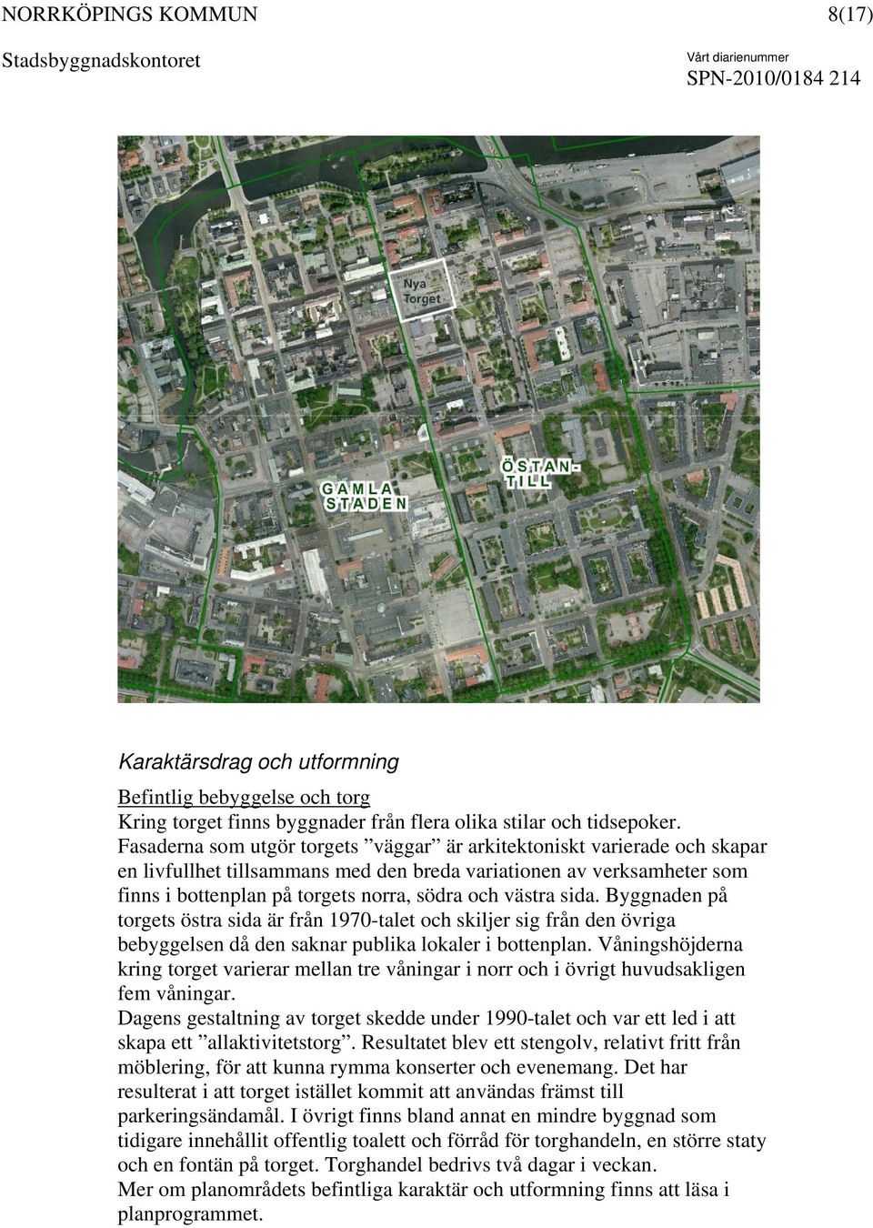 sida. Byggnaden på torgets östra sida är från 1970-talet och skiljer sig från den övriga bebyggelsen då den saknar publika lokaler i bottenplan.