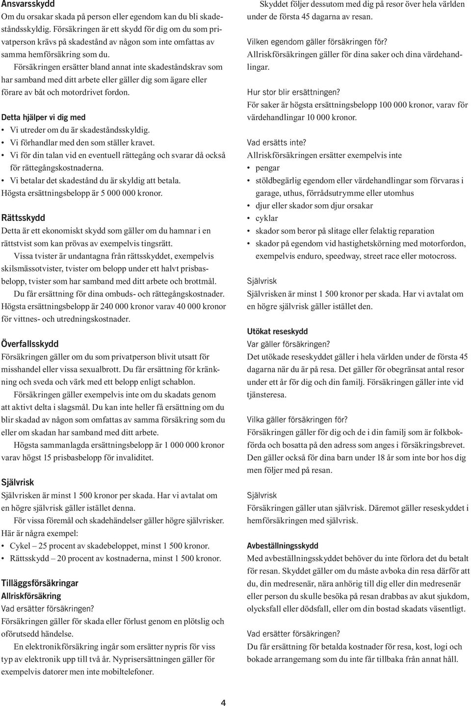 Försäkringen ersätter bland annat inte skadeståndskrav som har samband med ditt arbete eller gäller dig som ägare eller förare av båt och motordrivet fordon.