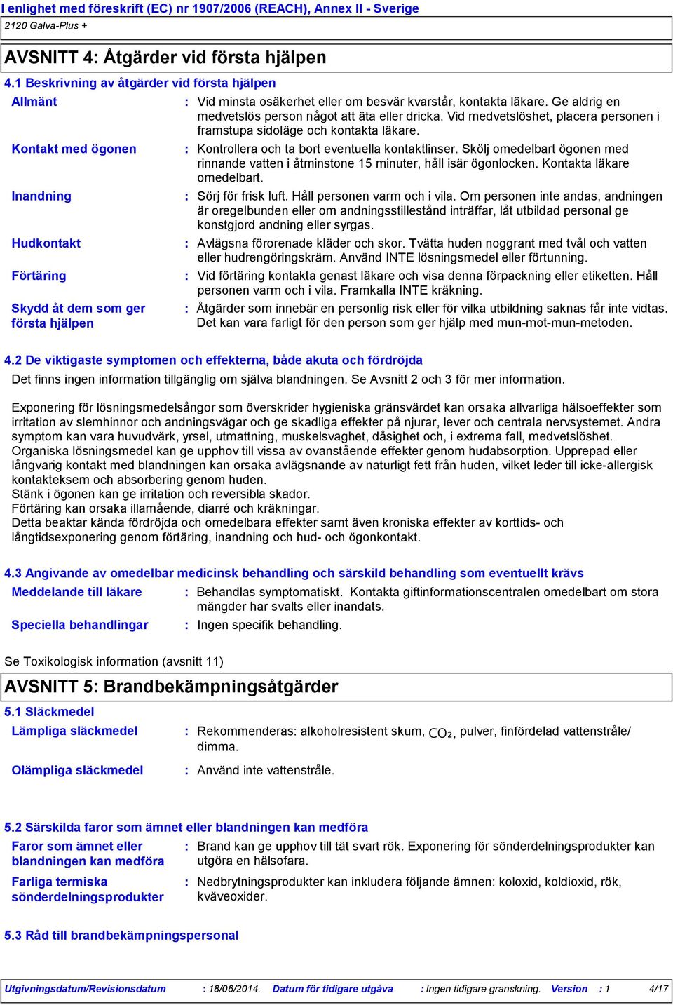 läkare. Ge aldrig en medvetslös person något att äta eller dricka. Vid medvetslöshet, placera personen i framstupa sidoläge och kontakta läkare. Kontrollera och ta bort eventuella kontaktlinser.