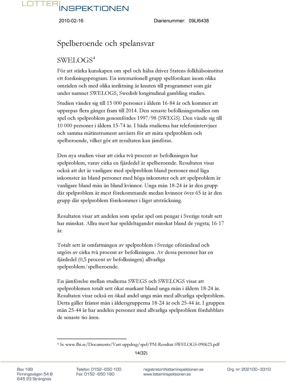 Studien vänder sig till 15 000 personer i åldern 16-84 år och kommer att upprepas flera gånger fram till 2014. Den senaste befolkningsstudien om spel och spelproblem genomfördes 1997/98 (SWEGS).