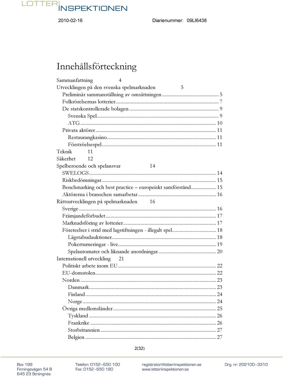 .. 15 Benchmarking och best practice europeiskt samförstånd... 15 Aktörerna i branschen samarbetar... 16 Rättsutvecklingen på spelmarknaden 16 Sverige... 16 Främjandeförbudet.