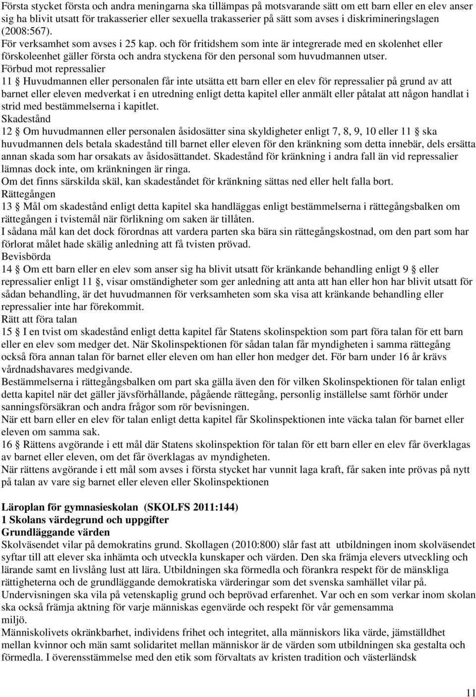 och för fritidshem som inte är integrerade med en skolenhet eller förskoleenhet gäller första och andra styckena för den personal som huvudmannen utser.