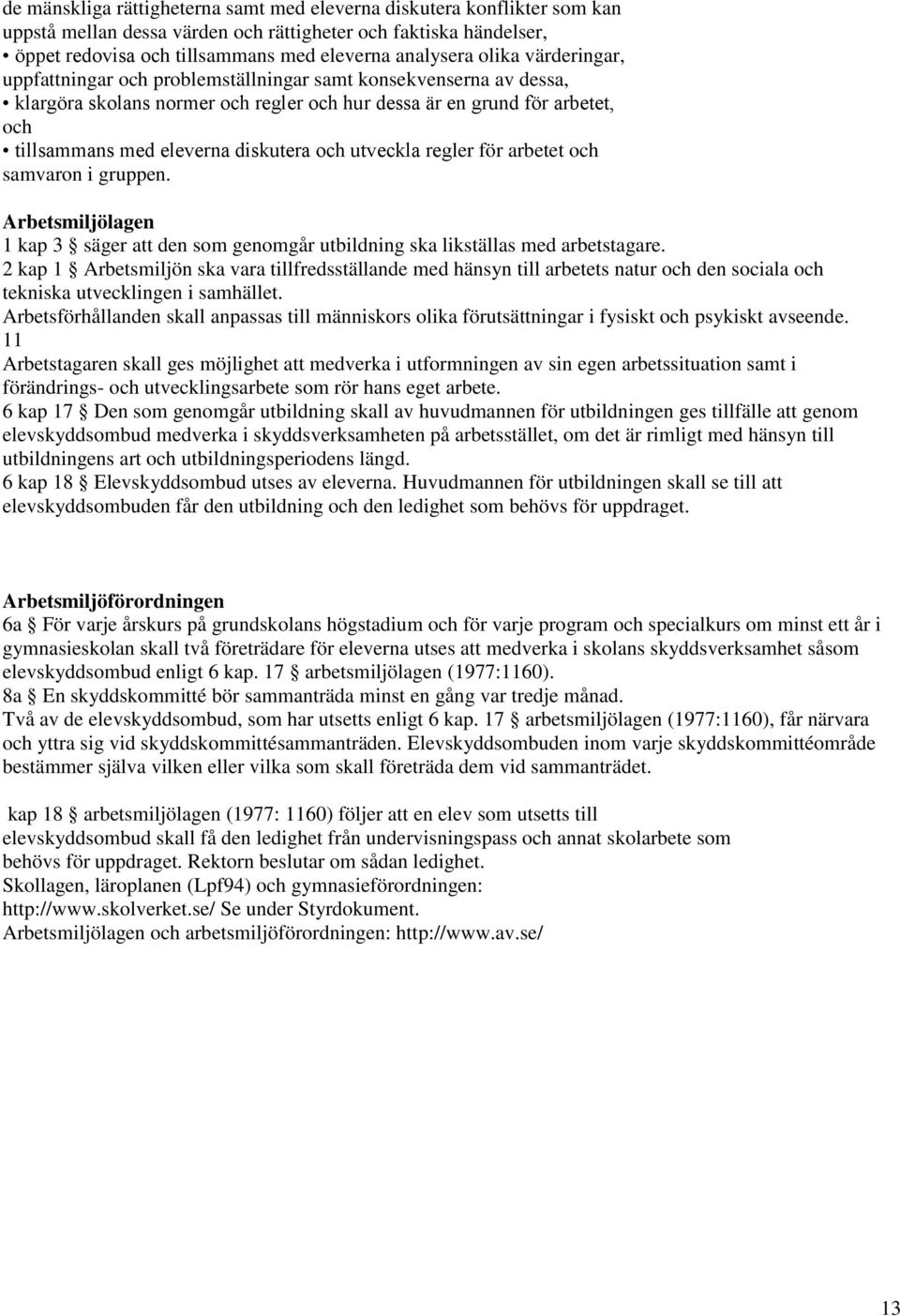 och utveckla regler för arbetet och samvaron i gruppen. Arbetsmiljölagen 1 kap 3 säger att den som genomgår utbildning ska likställas med arbetstagare.
