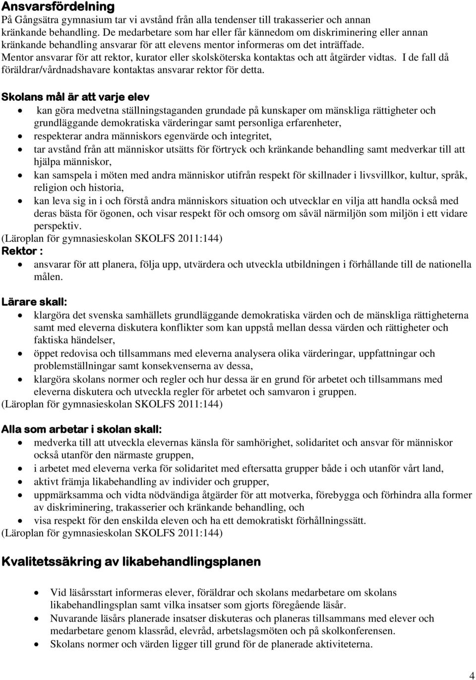 Mentor ansvarar för att rektor, kurator eller skolsköterska kontaktas och att åtgärder vidtas. I de fall då föräldrar/vårdnadshavare kontaktas ansvarar rektor för detta.