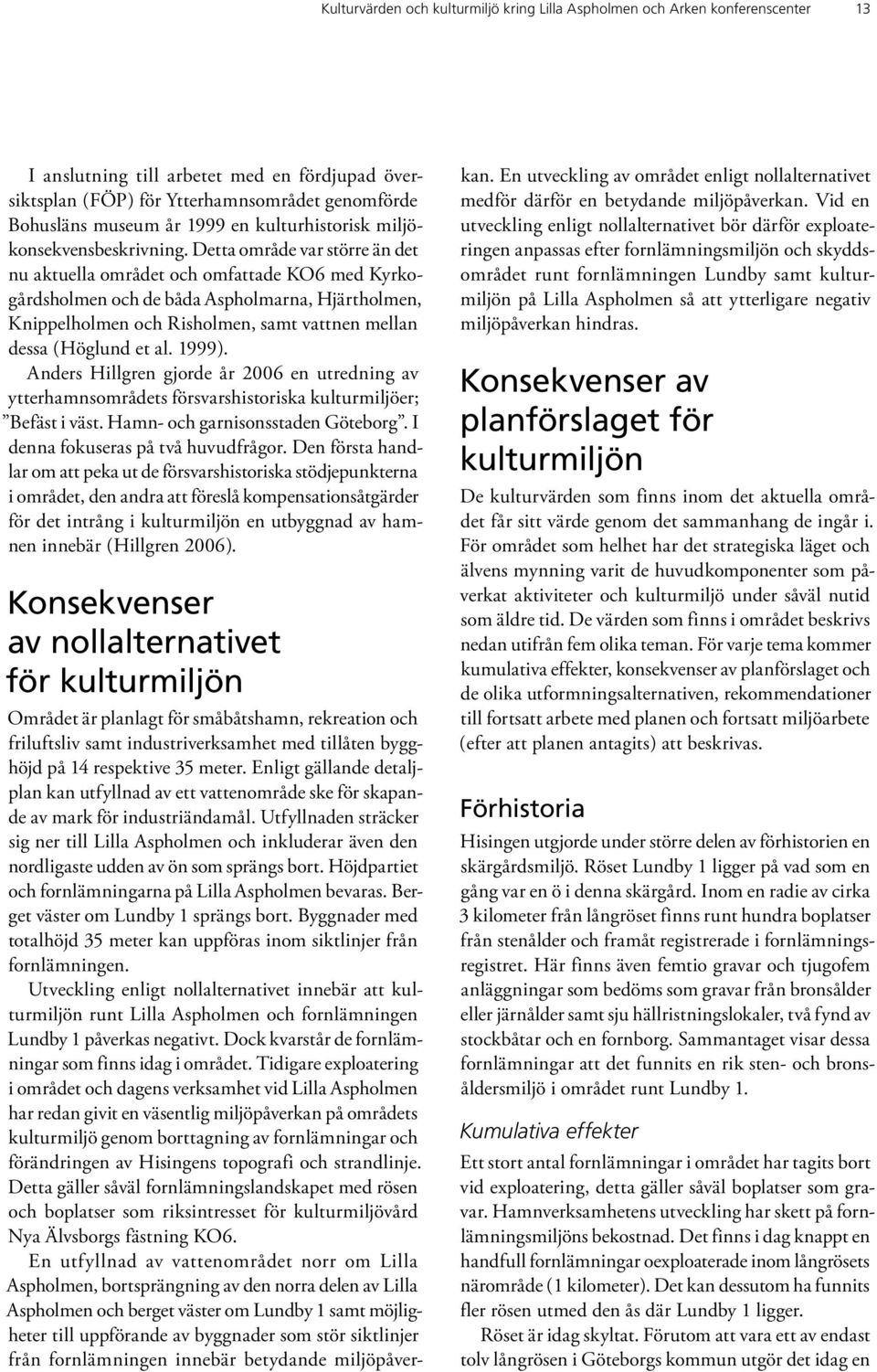 Detta område var större än det nu aktuella området och omfattade KO6 med Kyrkogårdsholmen och de båda Aspholmarna, Hjärtholmen, Knippelholmen och Risholmen, samt vattnen mellan dessa (Höglund et al.