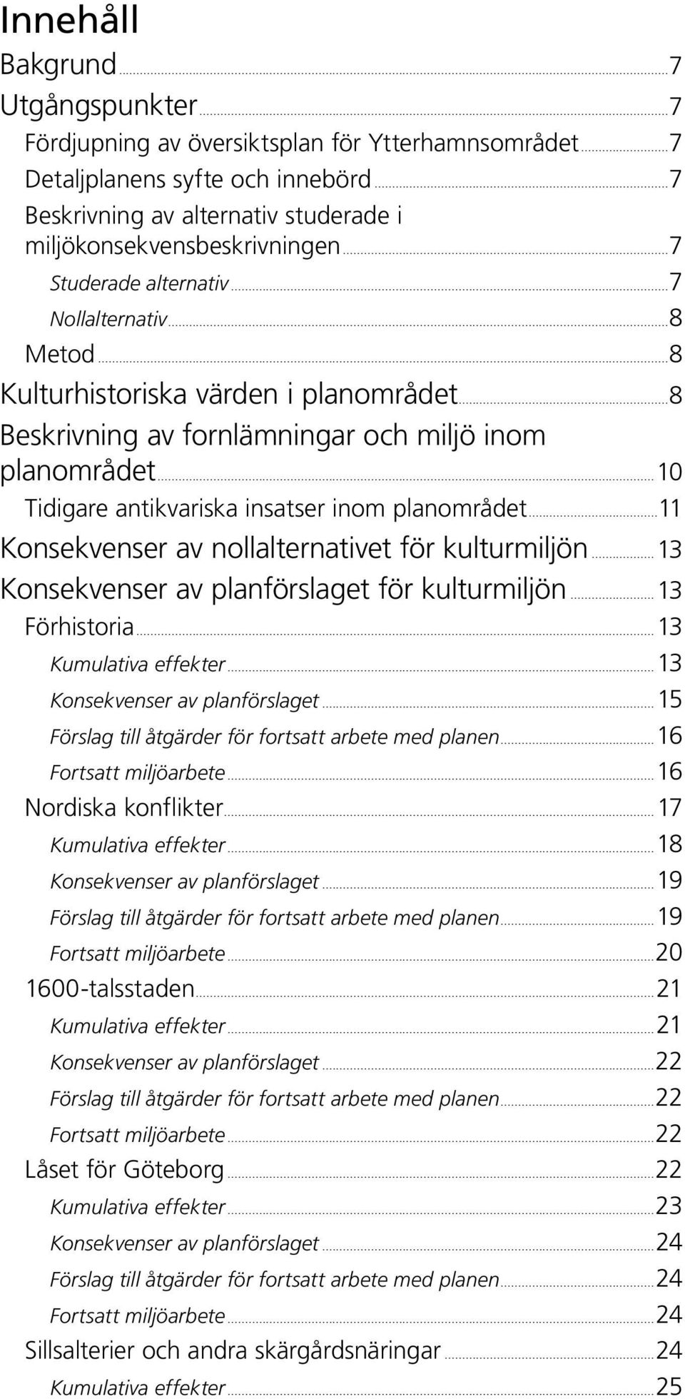 ..10 Tidigare antikvariska insatser inom planområdet...11 Konsekvenser av nollalternativet för kulturmiljön...13 Konsekvenser av planförslaget för kulturmiljön...13 Förhistoria...13 Kumulativa effekter.