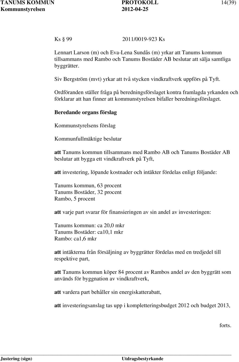 Ordföranden ställer fråga på beredningsförslaget kontra framlagda yrkanden och förklarar att han finner att kommunstyrelsen bifaller beredningsförslaget.