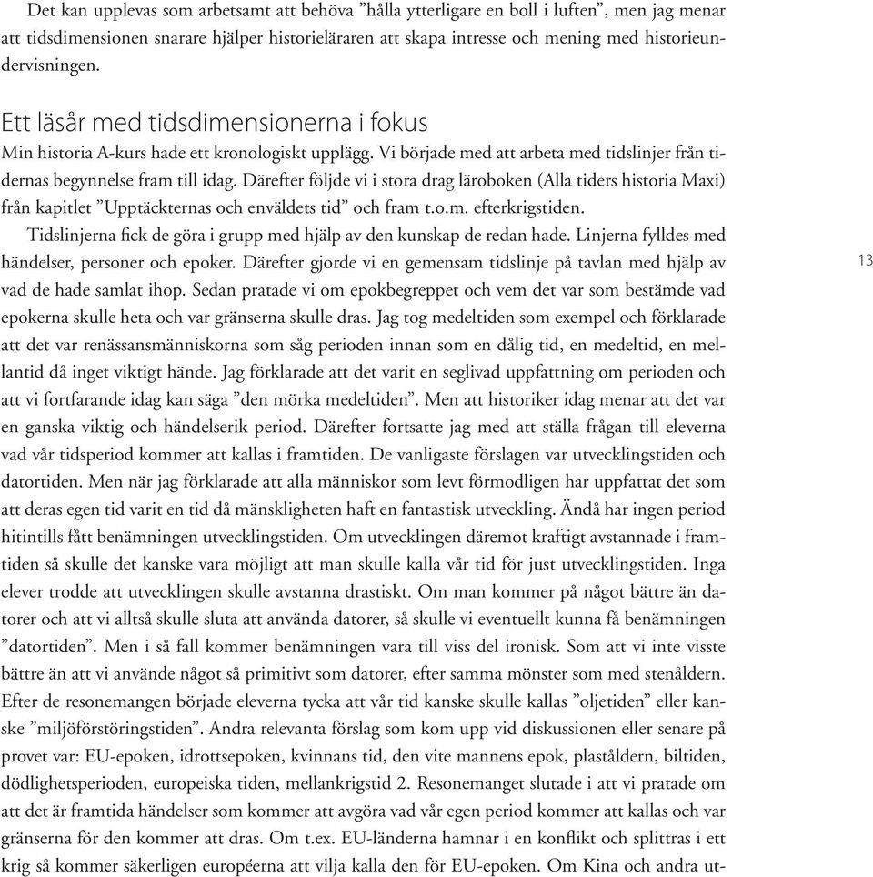 Därefter följde vi i stora drag läroboken (Alla tiders historia Maxi) från kapitlet Upptäckternas och enväldets tid och fram t.o.m. efterkrigstiden.