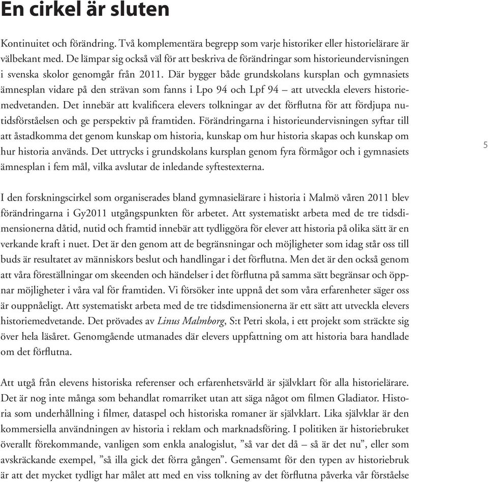 Där bygger både grundskolans kursplan och gymnasiets ämnesplan vidare på den strävan som fanns i Lpo 94 och Lpf 94 att utveckla elevers historiemedvetanden.