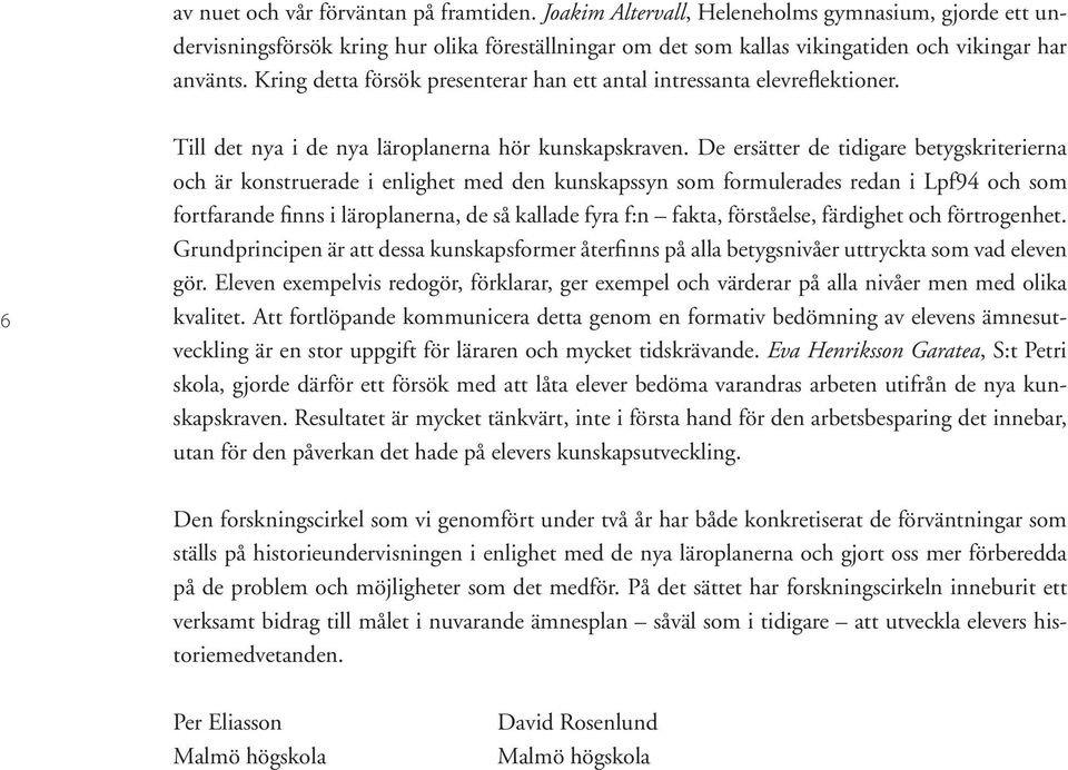 De ersätter de tidigare betygskriterierna och är konstruerade i enlighet med den kunskapssyn som formulerades redan i Lpf94 och som fortfarande finns i läroplanerna, de så kallade fyra f:n fakta,