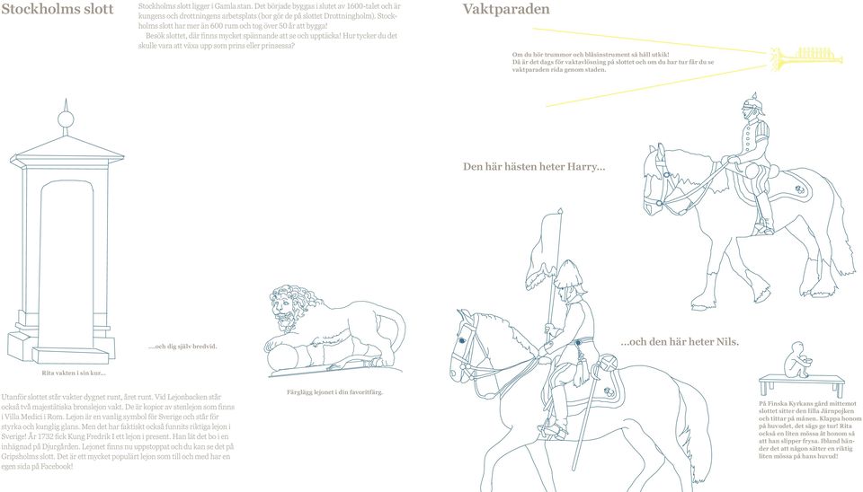 Vaktparaden Om du hör trummor och blåsinstrument så håll utkik! Då är det dags för vaktavlösning på slottet och om du har tur får du se vaktparaden rida genom staden. Den här hästen heter Harry.