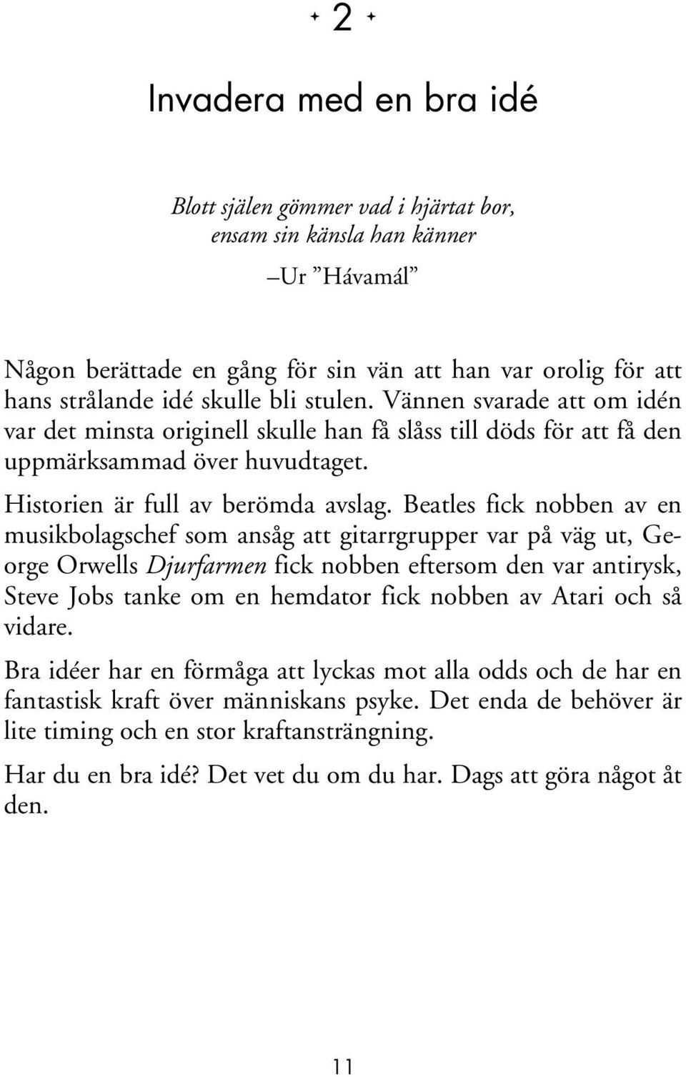 Beatles fick nobben av en musikbolagschef som ansåg att gitarrgrupper var på väg ut, George Orwells Djurfarmen fick nobben eftersom den var antirysk, Steve Jobs tanke om en hemdator fick nobben av