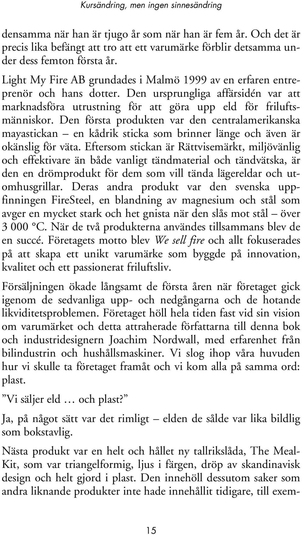 Den första produkten var den centralamerikanska mayastickan en kådrik sticka som brinner länge och även är okänslig för väta.