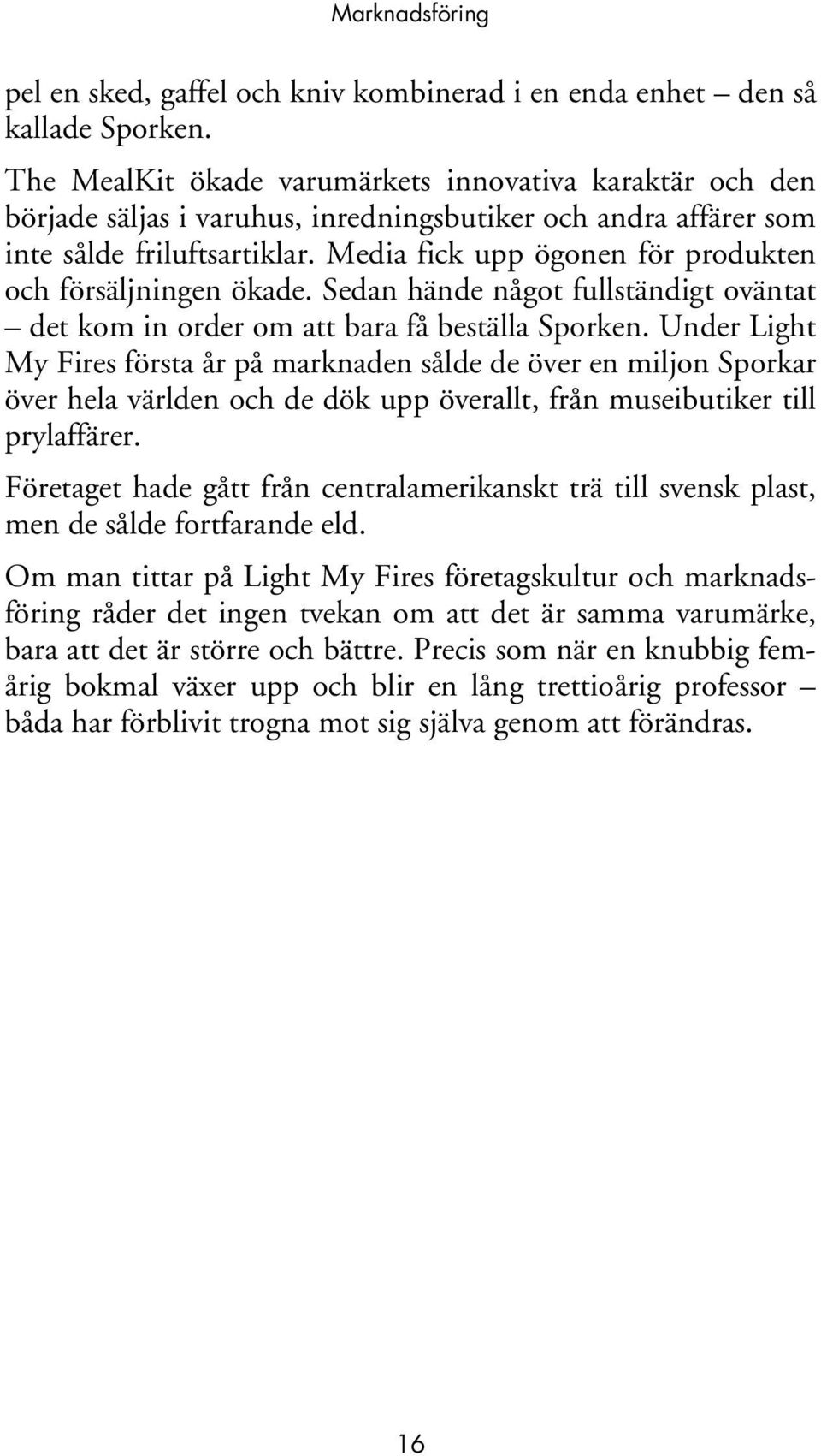 Media fick upp ögonen för produkten och försäljningen ökade. Sedan hände något fullständigt oväntat det kom in order om att bara få beställa Sporken.