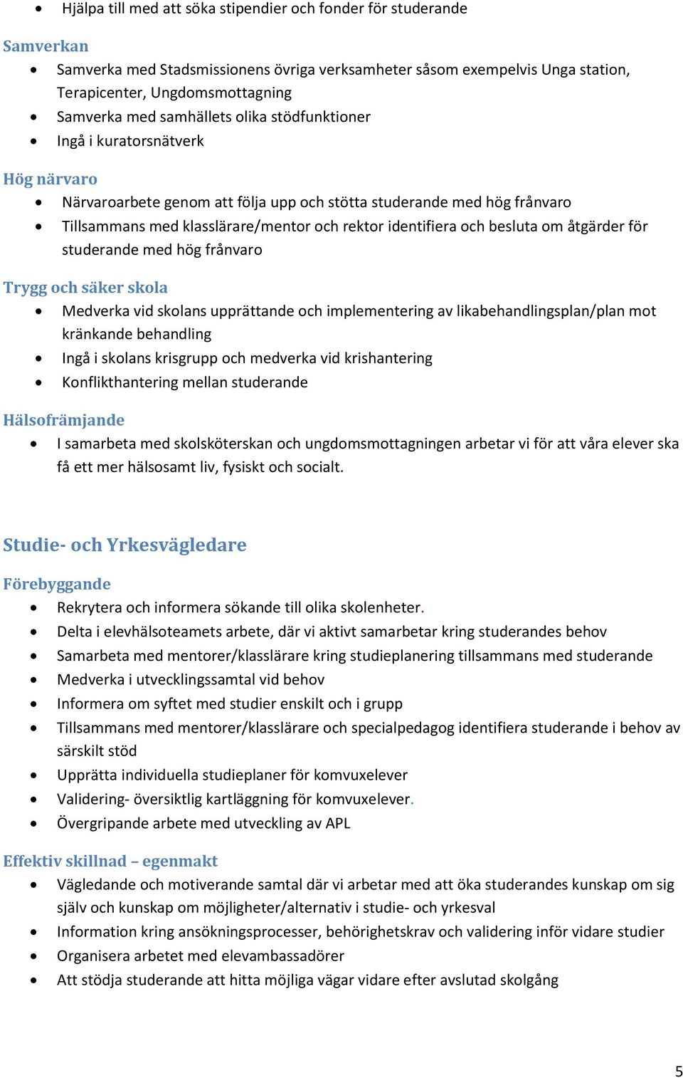 och besluta om åtgärder för studerande med hög frånvaro Trygg och säker skola Medverka vid skolans upprättande och implementering av likabehandlingsplan/plan mot kränkande behandling Ingå i skolans