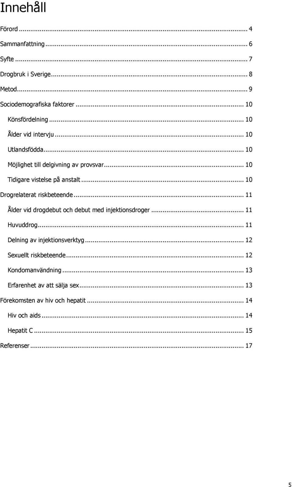 .. 10 Drogrelaterat riskbeteende... 11 Ålder vid drogdebut och debut med injektionsdroger... 11 Huvuddrog... 11 Delning av injektionsverktyg.