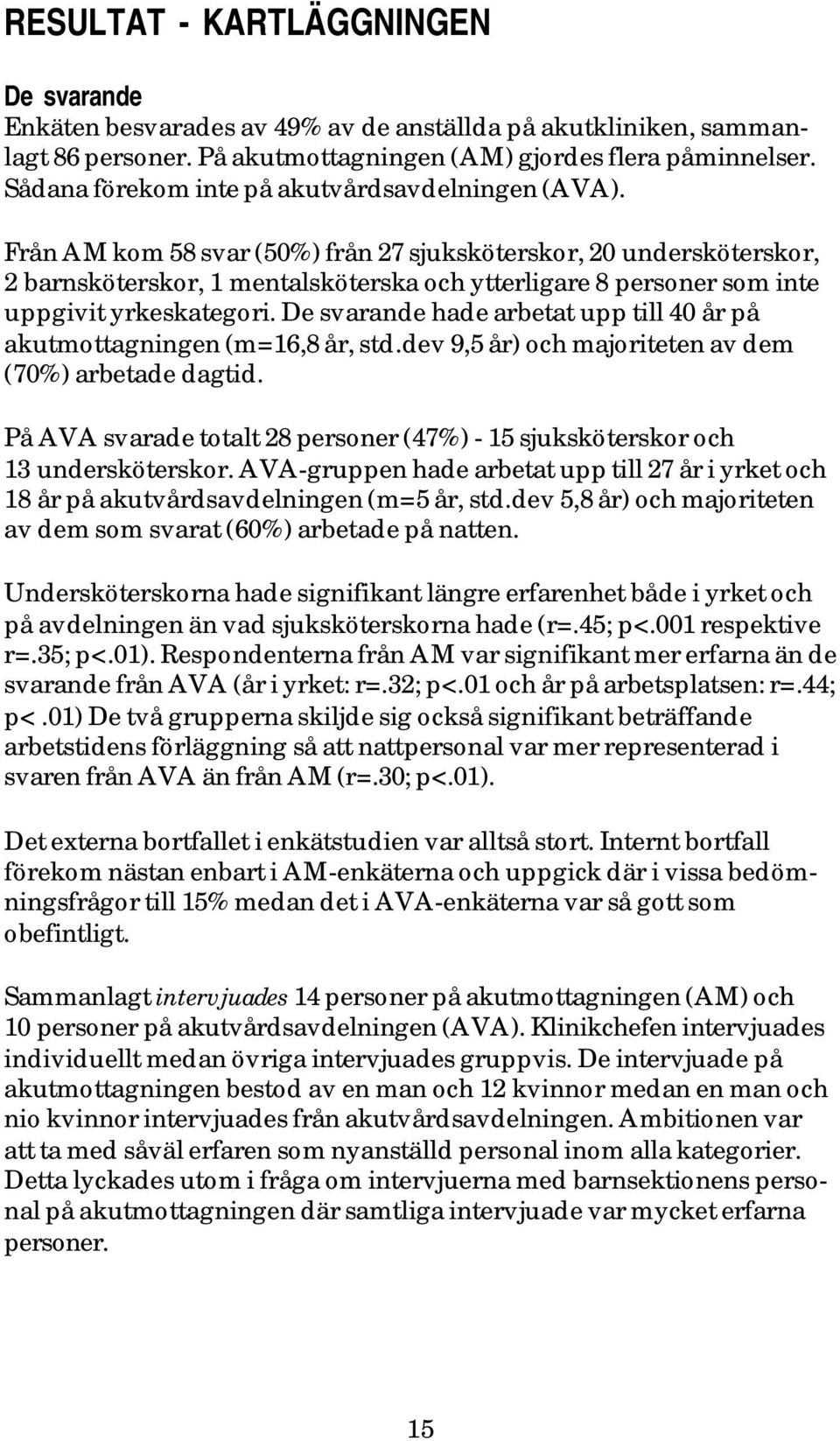 Från AM kom 58 svar (50%) från 27 sjuksköterskor, 20 undersköterskor, 2 barnsköterskor, 1 mentalsköterska och ytterligare 8 personer som inte uppgivit yrkeskategori.