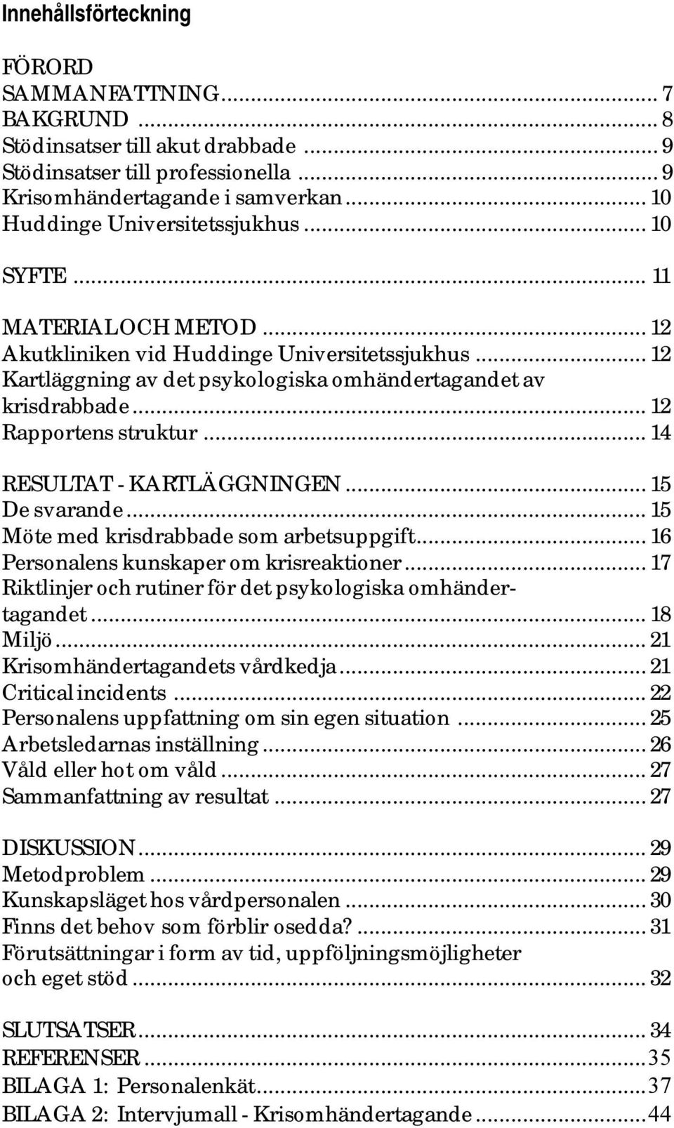 .. 12 Rapportens struktur... 14 RESULTAT - KARTLÄGGNINGEN...15 De svarande... 15 Möte med krisdrabbade som arbetsuppgift... 16 Personalens kunskaper om krisreaktioner.