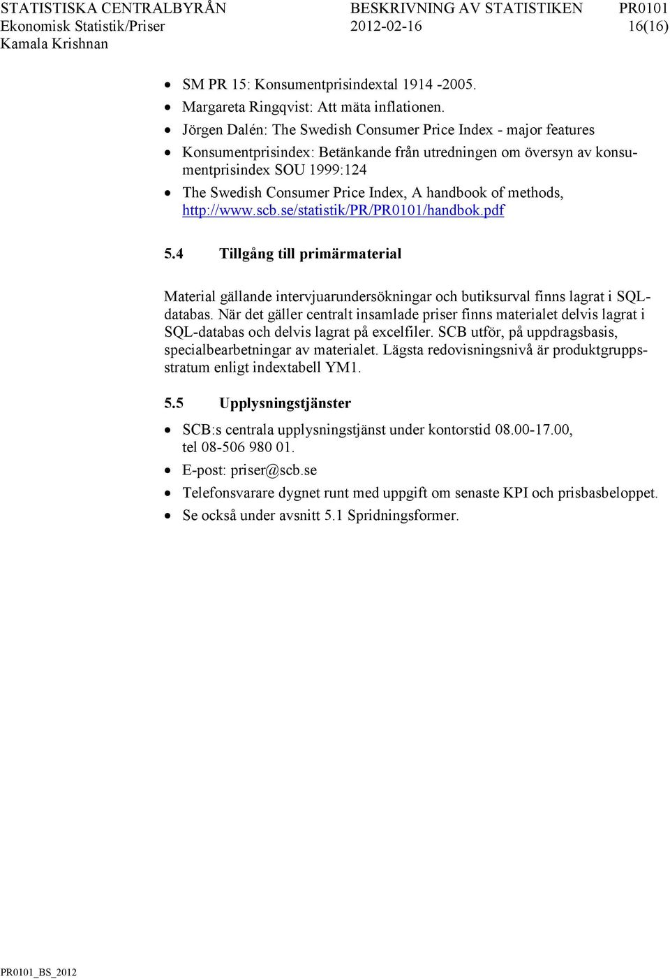 handbook of methods, http://www.scb.se/statistik/pr/pr0101/handbok.pdf 5.4 Tillgång till primärmaterial Material gällande intervjuarundersökningar och butiksurval finns lagrat i SQLdatabas.