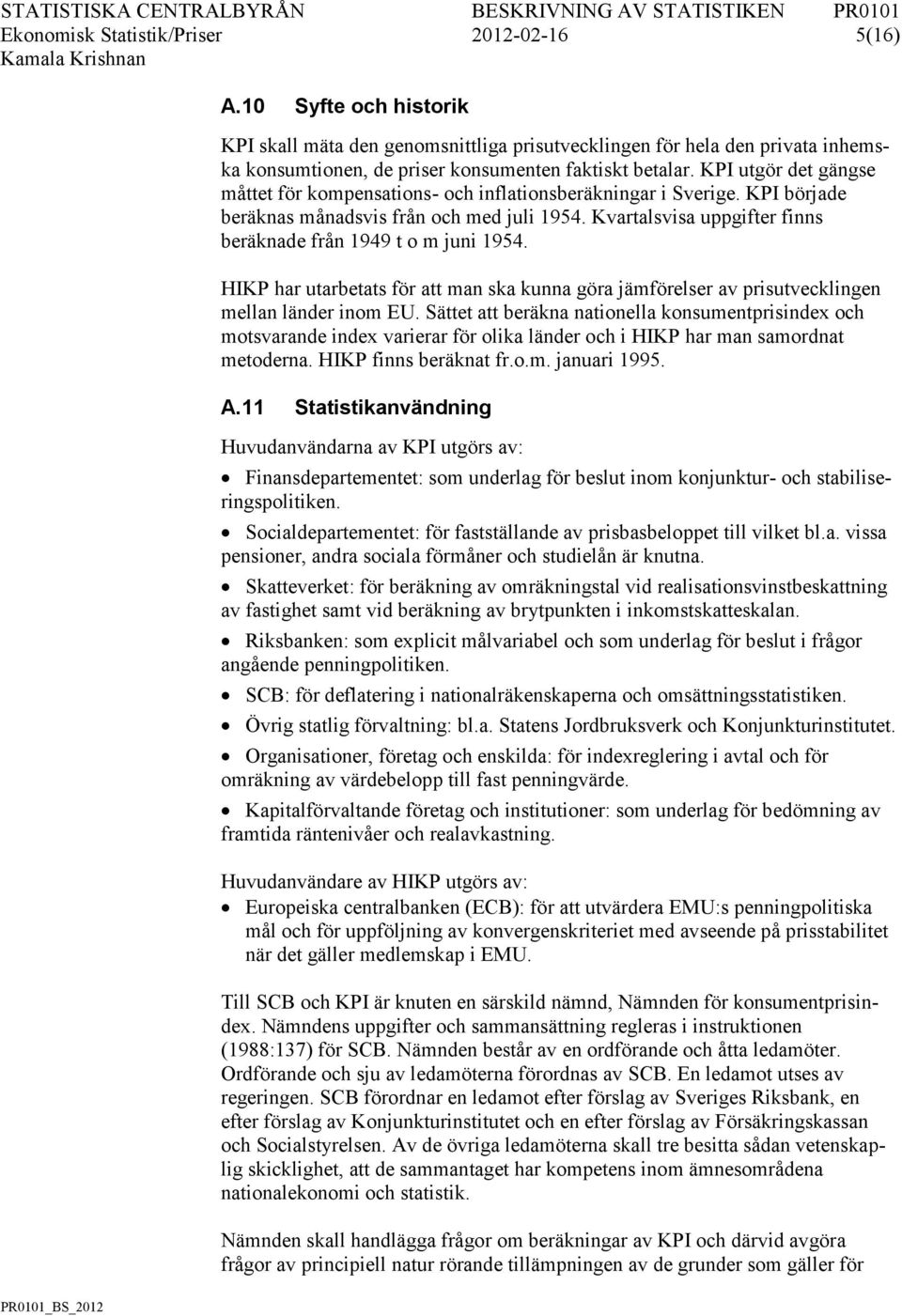 KPI utgör det gängse måttet för kompensations- och inflationsberäkningar i Sverige. KPI började beräknas månadsvis från och med juli 1954.