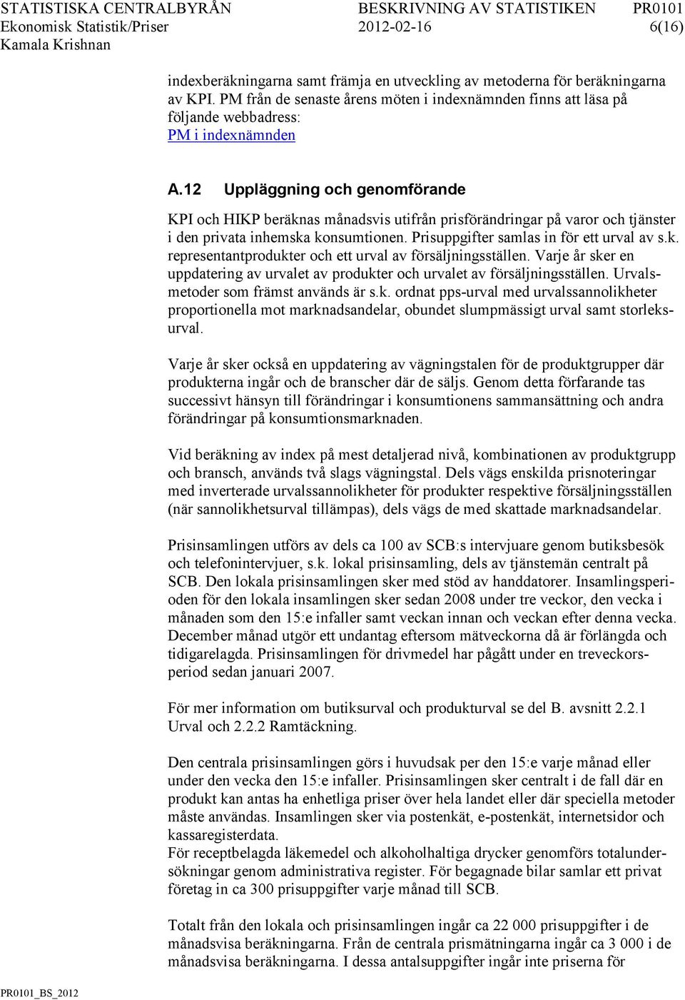 12 Uppläggning och genomförande KPI och HIKP beräknas månadsvis utifrån prisförändringar på varor och tjänster i den privata inhemska konsumtionen. Prisuppgifter samlas in för ett urval av s.k. representantprodukter och ett urval av försäljningsställen.