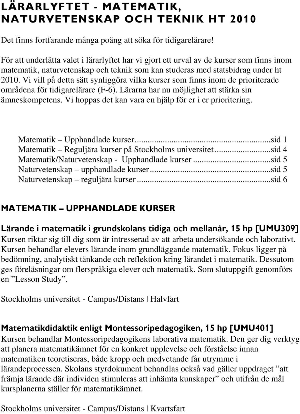 Vi vill på detta sätt synliggöra vilka kurser som finns inom de prioriterade områdena för tidigarelärare (F-6). Lärarna har nu möjlighet att stärka sin ämneskompetens.