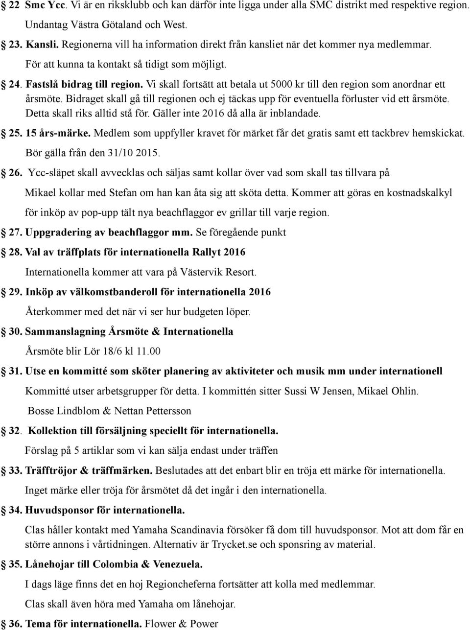 Vi skall fortsätt att betala ut 5000 kr till den region som anordnar ett årsmöte. Bidraget skall gå till regionen och ej täckas upp för eventuella förluster vid ett årsmöte.