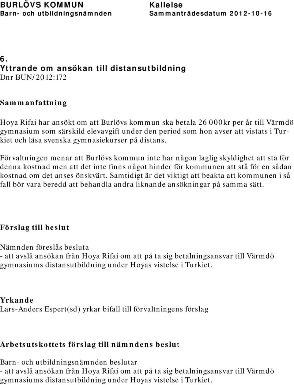 Förvaltningen menar att Burlövs kommun inte har någon laglig skyldighet att stå för denna kostnad men att det inte finns något hinder för kommunen att stå för en sådan kostnad om det anses önskvärt.