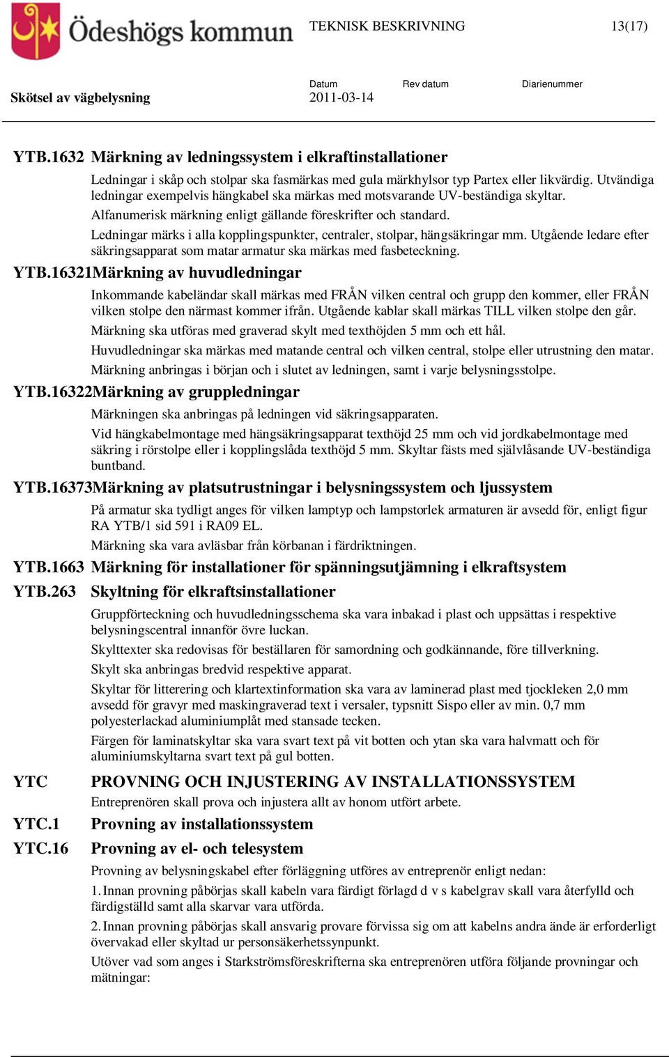 Ledningar märks i alla kopplingspunkter, centraler, stolpar, hängsäkringar mm. Utgående ledare efter säkringsapparat som matar armatur ska märkas med fasbeteckning. YTB.