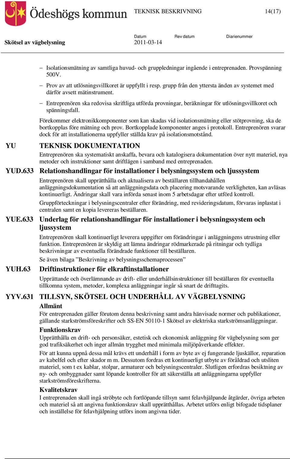 Förekommer elektronikkomponenter som kan skadas vid isolationsmätning eller stötprovning, ska de bortkopplas före mätning och prov. Bortkopplade komponenter anges i protokoll.