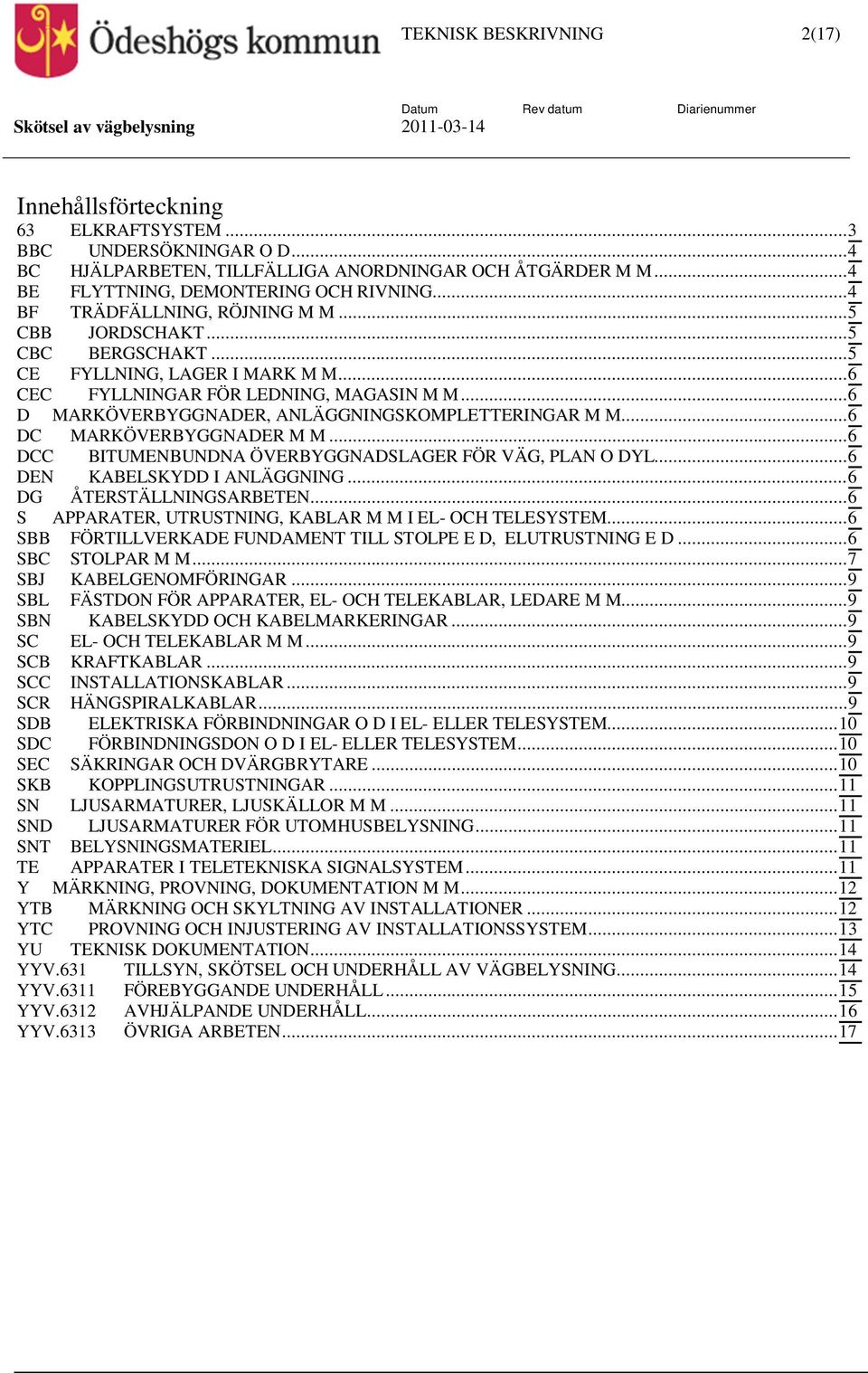 .. 6 D MARKÖVERBYGGNADER, ANLÄGGNINGSKOMPLETTERINGAR M M... 6 DC MARKÖVERBYGGNADER M M... 6 DCC BITUMENBUNDNA ÖVERBYGGNADSLAGER FÖR VÄG, PLAN O DYL... 6 DEN KABELSKYDD I ANLÄGGNING.