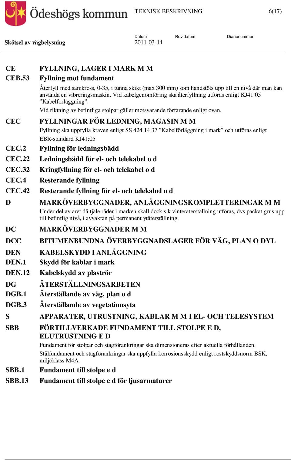 Vid kabelgenomföring ska återfyllning utföras enligt KJ41:05 Kabelförläggning. Vid riktning av befintliga stolpar gäller motsvarande förfarande enligt ovan.