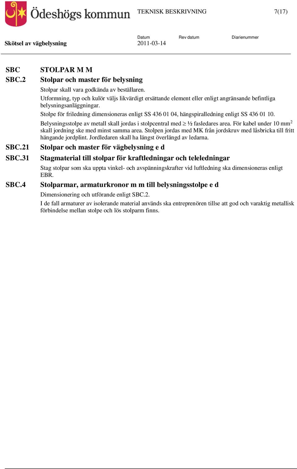 Stolpe för friledning dimensioneras enligt SS 436 01 04, hängspiralledning enligt SS 436 01 10. Belysningsstolpe av metall skall jordas i stolpcentral med ½ fasledares area.