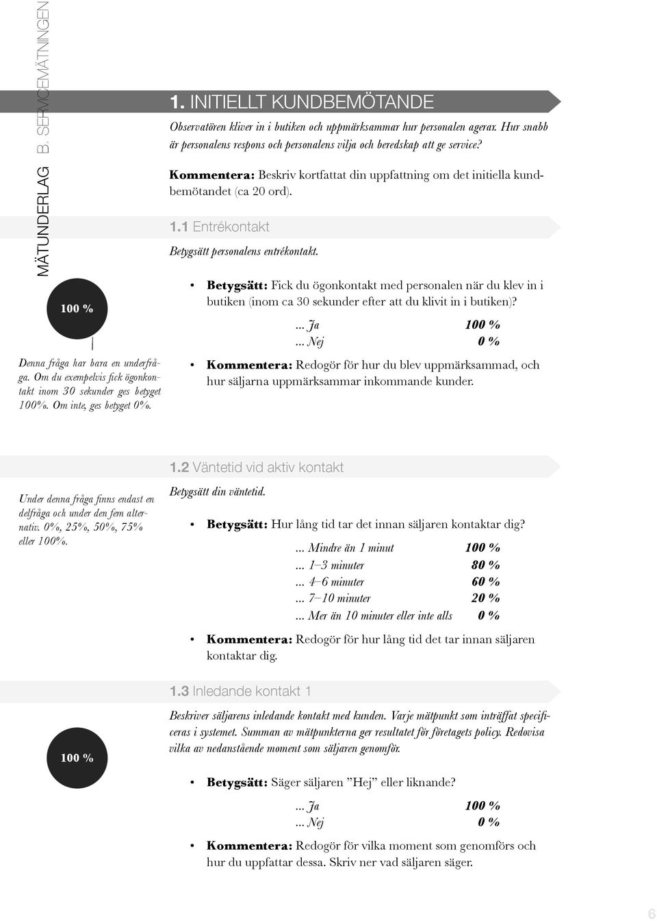 Hur snabb är personalens respons och personalens vilja och beredskap att ge service? Kommentera: Beskriv kortfattat din uppfattning om det initiella kundbemötandet (ca 20 ord). 1.