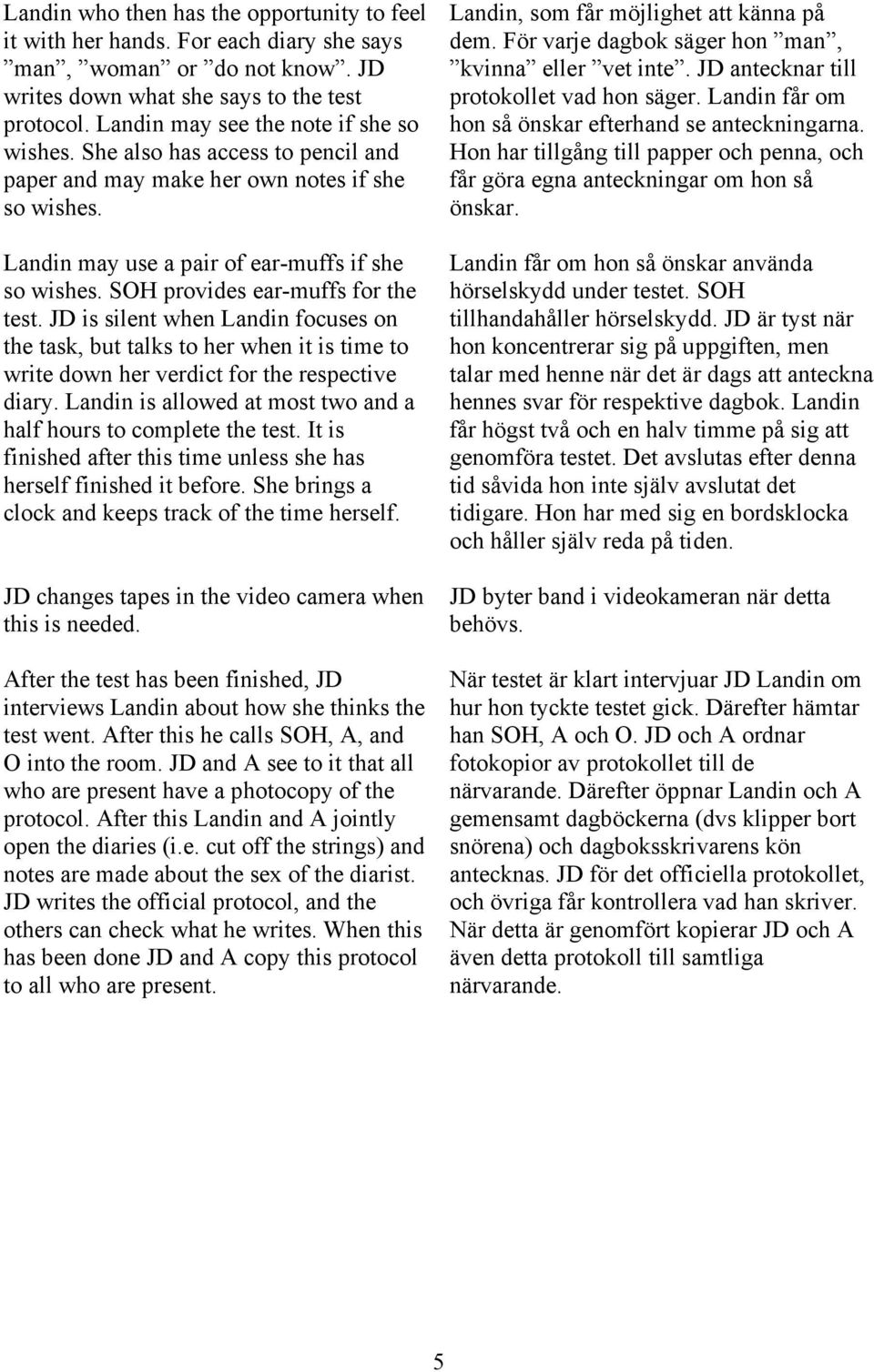 SOH provides ear-muffs for the test. JD is silent when Landin focuses on the task, but talks to her when it is time to write down her verdict for the respective diary.