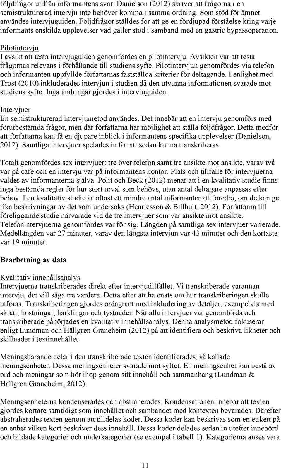 Pilotintervju I avsikt att testa intervjuguiden genomfördes en pilotintervju. Avsikten var att testa frågornas relevans i förhållande till studiens syfte.