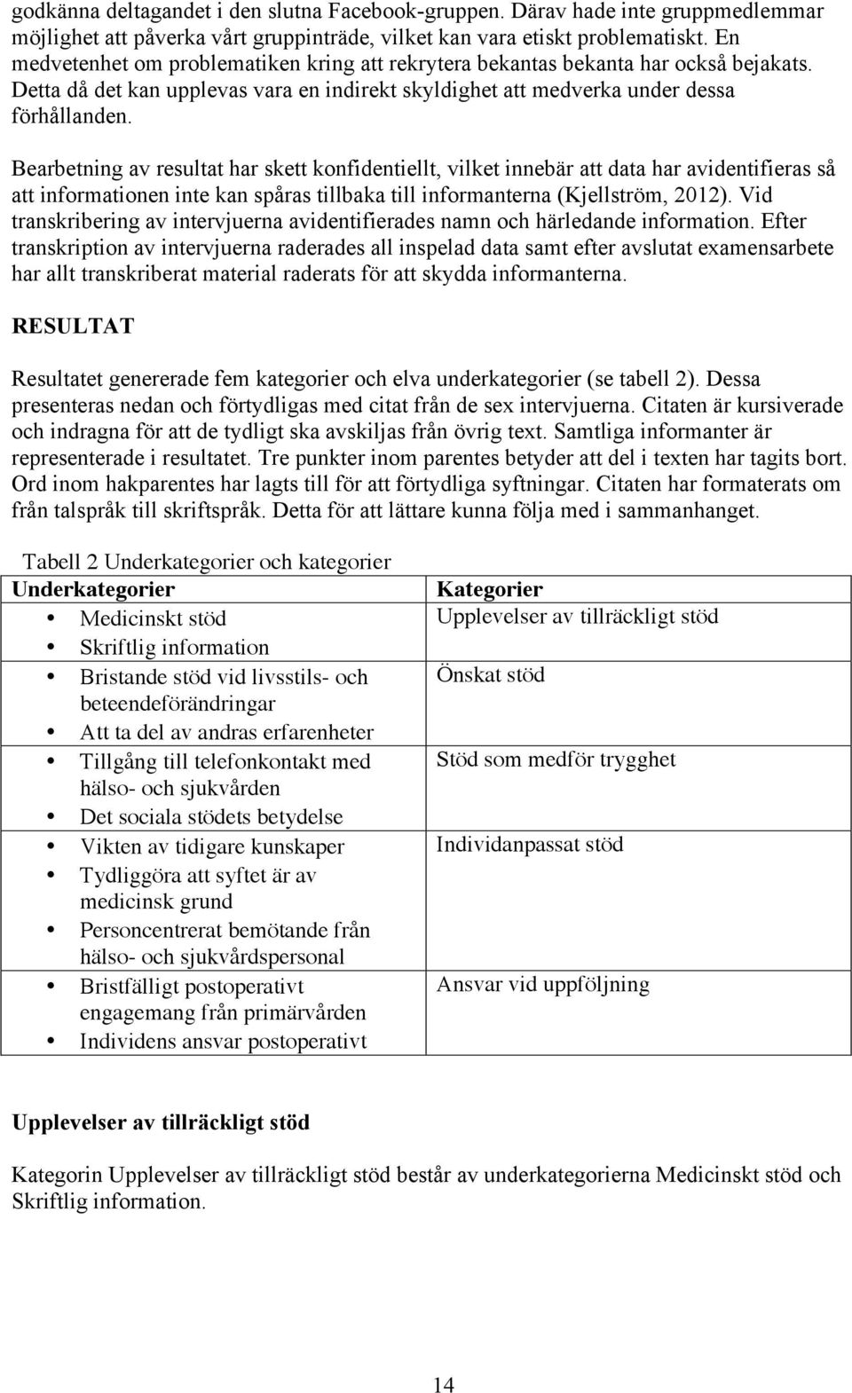 Bearbetning av resultat har skett konfidentiellt, vilket innebär att data har avidentifieras så att informationen inte kan spåras tillbaka till informanterna (Kjellström, 2012).