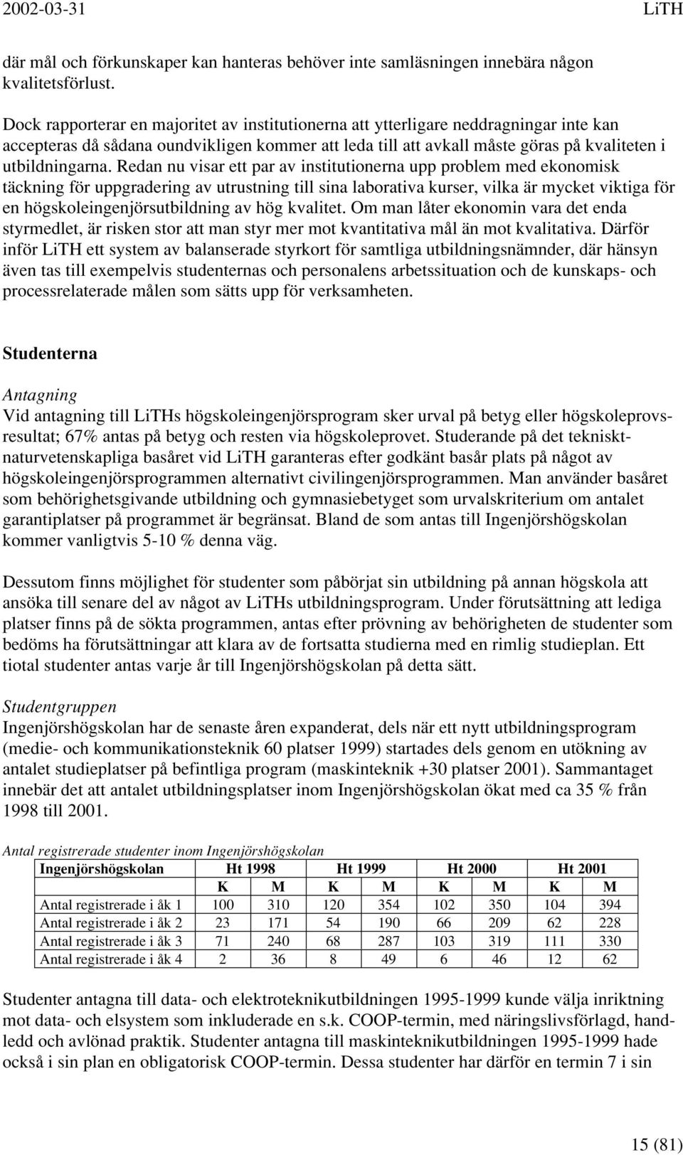 Redan nu visar ett par av institutionerna upp problem med ekonomisk täckning för uppgradering av utrustning till sina laborativa kurser, vilka är mycket viktiga för en högskoleingenjörsutbildning av