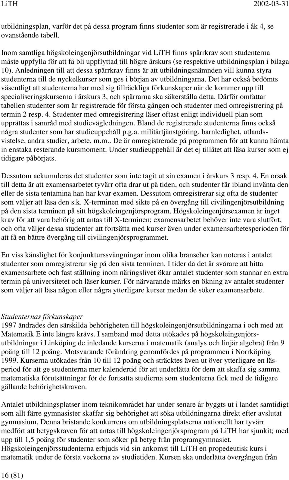 Anledningen till att dessa spärrkrav finns är att utbildningsnämnden vill kunna styra studenterna till de nyckelkurser som ges i början av utbildningarna.