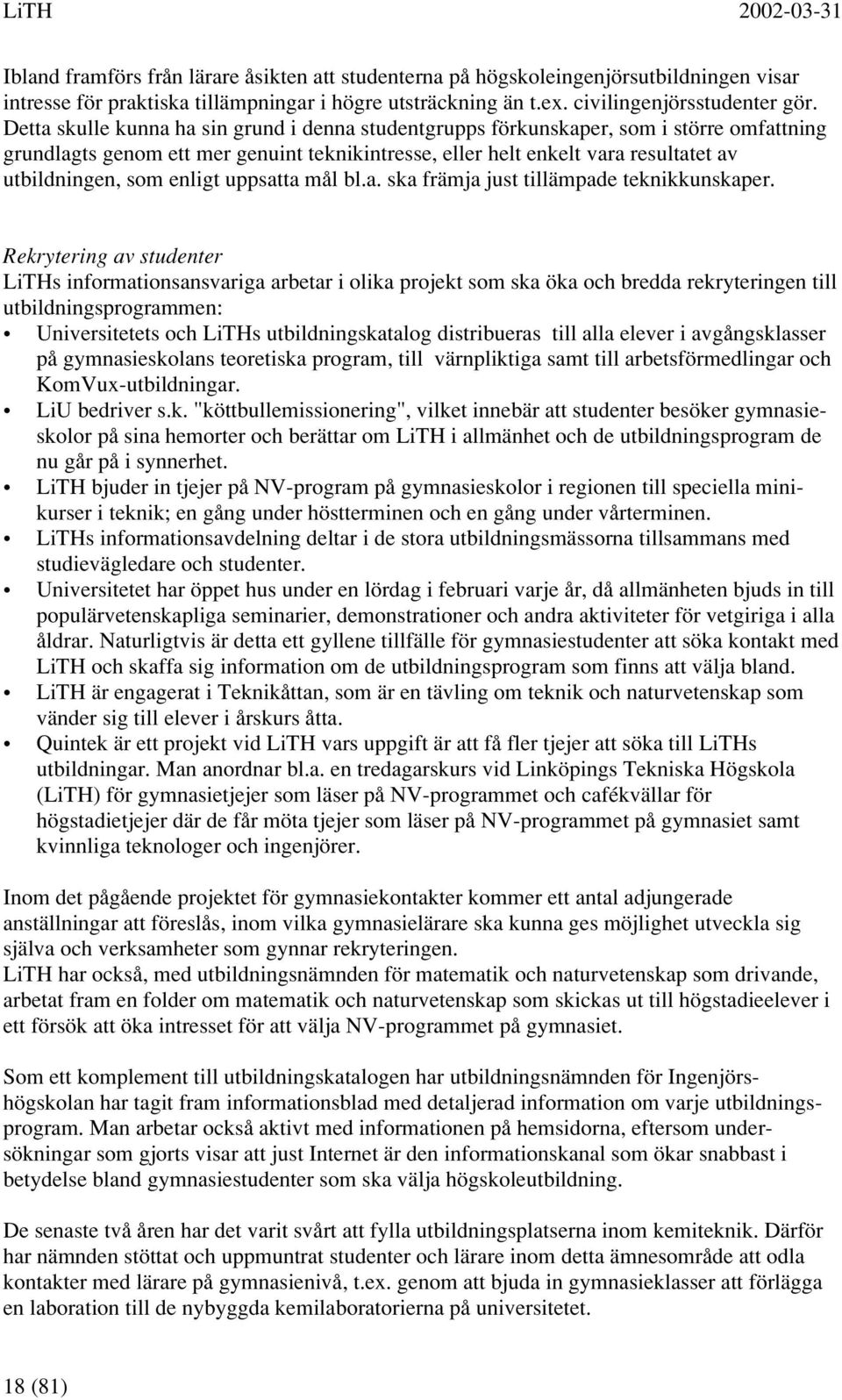 Detta skulle kunna ha sin grund i denna studentgrupps förkunskaper, som i större omfattning grundlagts genom ett mer genuint teknikintresse, eller helt enkelt vara resultatet av utbildningen, som